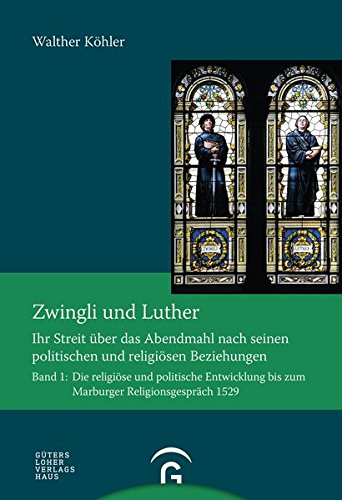 Quellen und Forschungen zur Reformationsgeschichte: Zwingli und Luther: Ihr Streit über das Abendmahl nach seinen politischen und religiösen Beziehungen