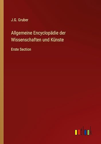 Allgemeine Encyclopädie der Wissenschaften und Künste: Erste Section