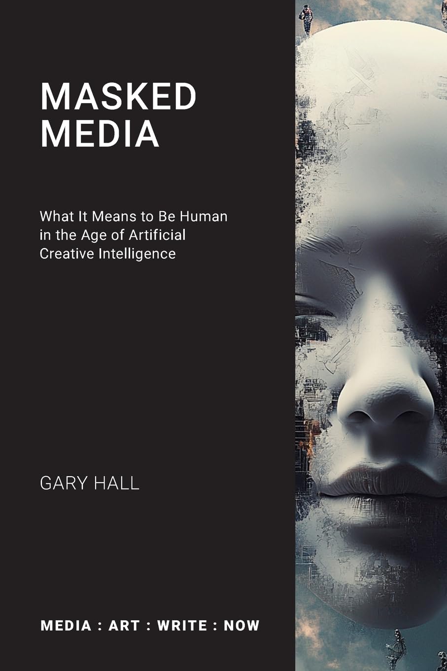 Masked Media: What It Means to Be Human in the Age of Artificial Creative Intelligence (Media: Art: Write: Now)