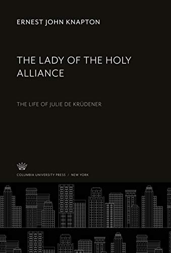 The Lady of the Holy Alliance: The Life of Julie De Krüdener