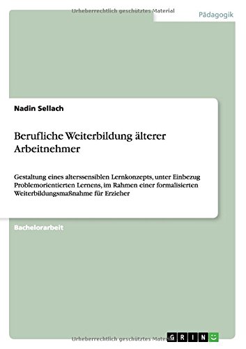 Berufliche Weiterbildung älterer Arbeitnehmer: Gestaltung eines alterssensiblen Lernkonzepts, unter Einbezug Problemorientierten Lernens, im Rahmen ... Weiterbildungsmaßnahme für Erzieher