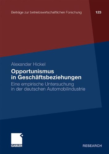 Opportunismus in Geschäftsbeziehungen: Eine Empirische Untersuchung in der Deutschen Automobilindustrie (Beiträge zur Betriebswirtschaftlichen Forschung) (German Edition)