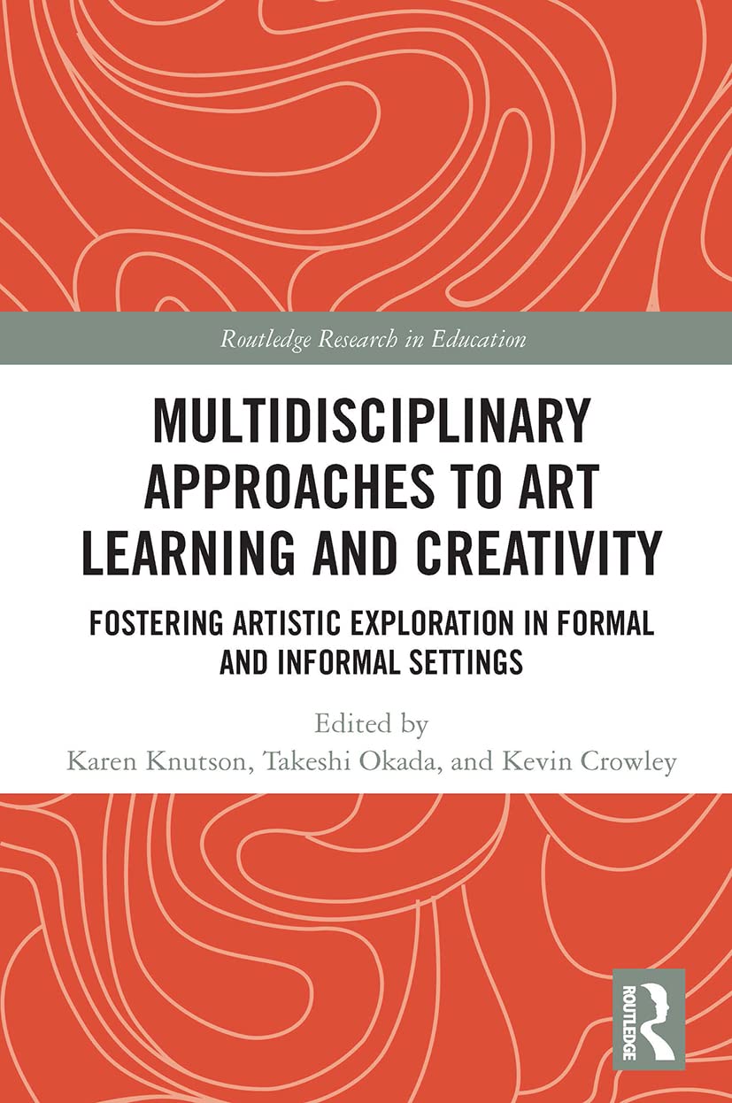 Multidisciplinary Approaches to Art Learning and Creativity: Fostering Artistic Exploration in Formal and Informal Settings (Routledge Research in Education)