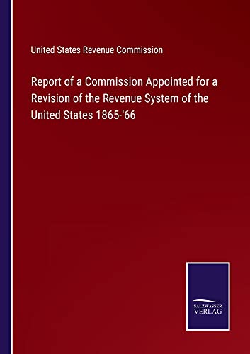 Report of a Commission Appointed for a Revision of the Revenue System of the United States 1865-'66