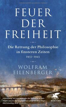 Feuer der Freiheit: Die Rettung der Philosophie in finsteren Zeiten (1933–1943)