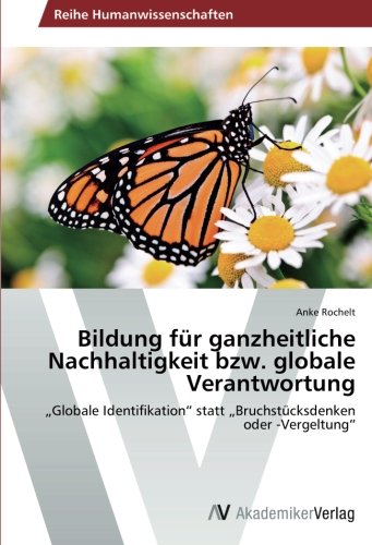 Bildung für ganzheitliche Nachhaltigkeit bzw. globale Verantwortung: „Globale Identifikation“ statt „Bruchstücksdenken oder -Vergeltung“