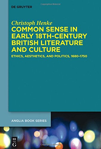 Common Sense in Early 18th-Century British Literature and Culture: Ethics, Aesthetics, and Politics, 1680-1750 (Buchreihe der Anglia / Anglia Book Series, Band 46)
