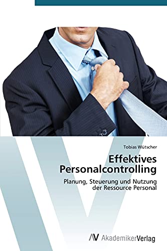 Effektives Personalcontrolling: Planung, Steuerung und Nutzung der Ressource Personal