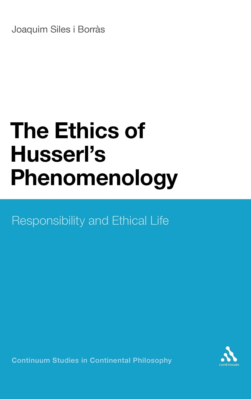 The Ethics of Husserl's Phenomenology: Responsibility and Eithical Life (Continuum Studies in Continental Philosophy)