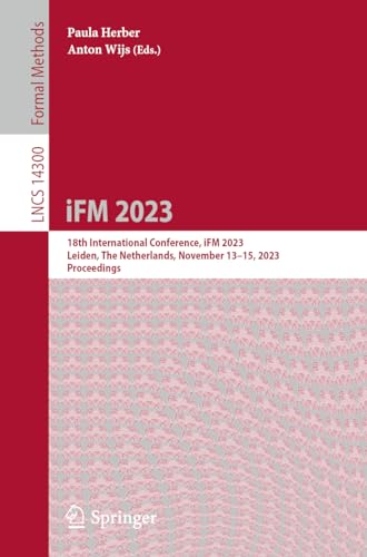 iFM 2023: 18th International Conference, iFM 2023, Leiden, The Netherlands, November 13–15, 2023, Proceedings (Lecture Notes in Computer Science, 14300, Band 14300)
