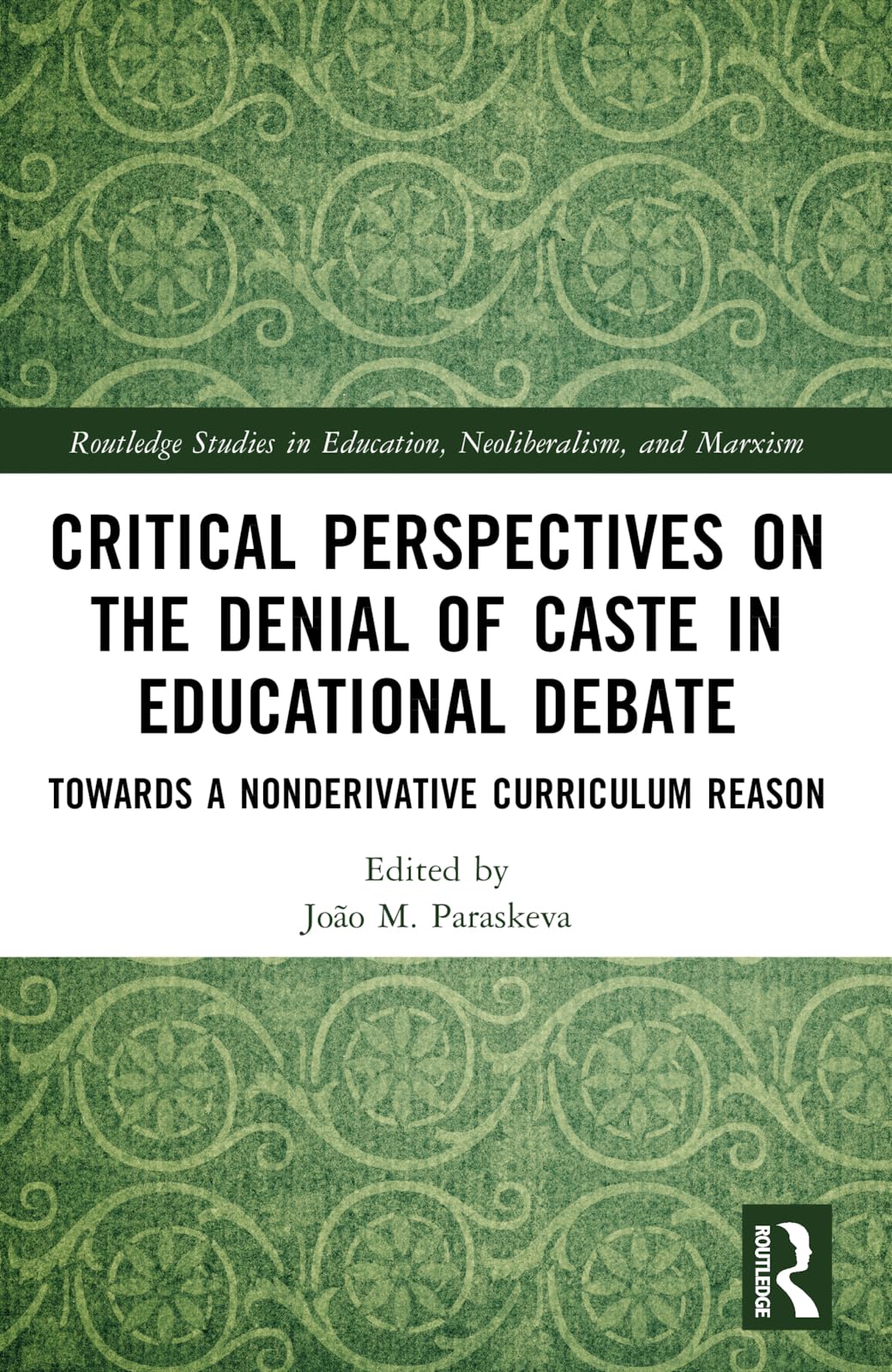 Critical Perspectives on the Denial of Caste in Educational Debate: Towards a Non-derivative Curriculum Reason (Routledge Studies in Education, Neoliberalism, and Marxism)