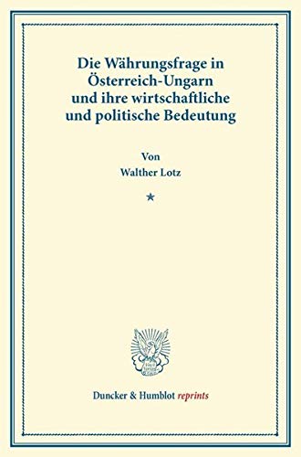 Die Währungsfrage in Österreich-Ungarn und ihre wirtschaftliche und politische Bedeutung.: (Sonderabdruck aus Schmollers Jahrbuch für Gesetzgebung. Jahrgang XIII, Heft 4). (Duncker & Humblot reprints)