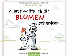 Zuerst wollte ich dir Blumen schenken ...