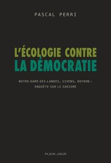 L'écologie contre la démocratie : Notre-Dame-des-Landes, Sivens, Roybon, enquête sur le zadisme