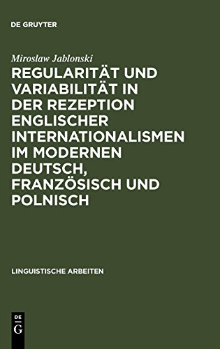 Regularität und Variabilität in der Rezeption englischer Internationalismen im modernen Deutsch, Französisch und Polnisch: Aufgezeigt in den Bereichen ... und Mode (Linguistische Arbeiten, Band 240)