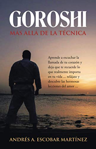 GOROSHI Más allá de la técnica: Aprende a escuchar la llamada de tu corazón y deja que te recuerde lo que realmente importa en tu vida ... relájate y descubre las hermosas lecciones del amor ...