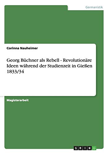 Georg Büchner als Rebell - Revolutionäre Ideen während der Studienzeit in Gießen 1833/34
