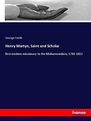 Henry Martyn, Saint and Scholar: first modern missionary to the Mohammedans, 1781-1812
