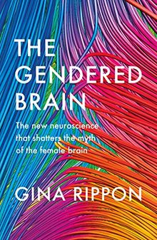 The Gendered Brain: The new neuroscience that shatters the myth of the female brain