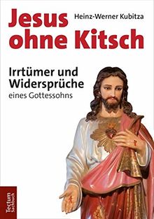 Jesus ohne Kitsch: Irrtümer und Widersprüche eines Gottessohns