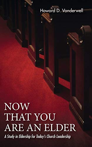 Now That You Are an Elder: A Study in Eldership for Today’s Church Leadership