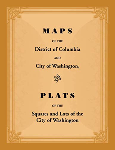 Maps of the District of Columbia and City of Washington, and Plats of the Squares and Lots of the City of Washington