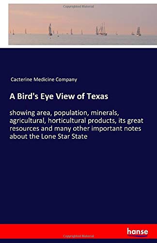 A Bird's Eye View of Texas: showing area, population, minerals, agricultural, horticultural products, its great resources and many other important notes about the Lone Star State