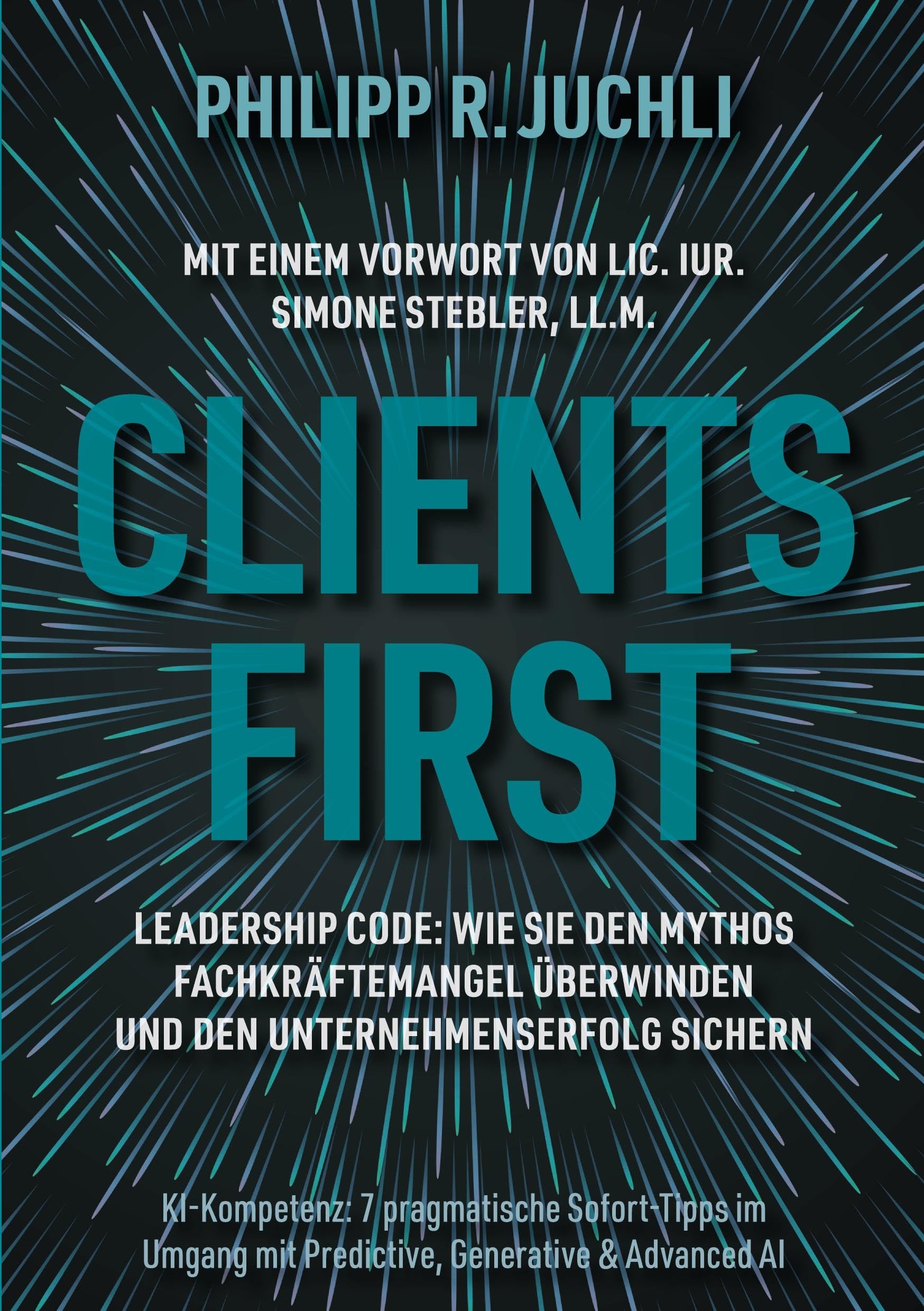 Clients First: Leadership Code: Wie Sie den Mythos Fachkräftemangel überwinden und den Unternehmenserfolg sichern