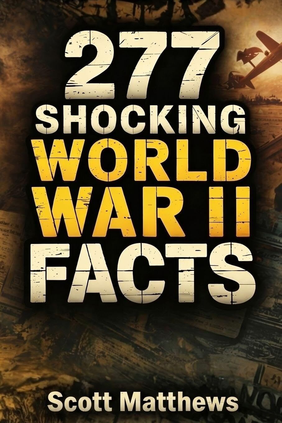 277 Shocking World War II Facts - The Ultimate Collection of Incredible WWII Stories, Hidden History, and Trivia Facts