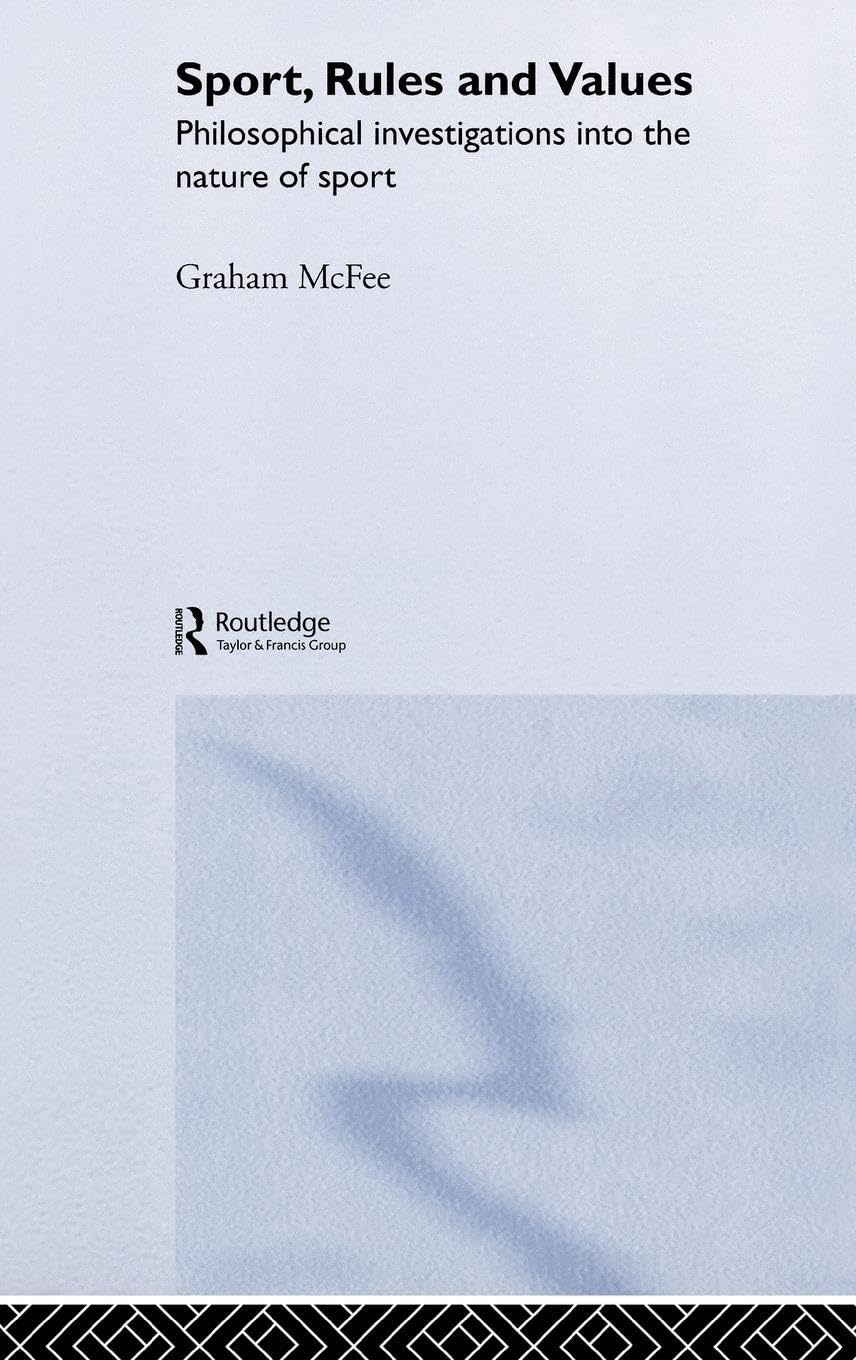 Sport, Rules and Values: Philosophical Investigations into the Nature of Sport (Ethics and Sport)