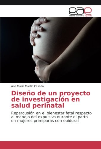 Diseño de un proyecto de investigación en salud perinatal: Repercusión en el bienestar fetal respecto al manejo del expulsivo durante el parto en mujeres primíparas con epidural