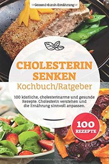 Cholesterin senken Kochbuch/ Ratgeber: 100 köstliche, cholesterinarme und gesunde Rezepte. Cholesterin verstehen und die Ernährung sinnvoll anpassen.