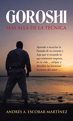 Goroshi Más Allá De La Técnica: Aprende a Escuchar La Llamada De Tu Corazón Y Deja Que Te Recuerde Lo Que Realmente Importa En Tu Vida ... Relájate Y Descubre Las Hermosas Lecciones Del Amor ...