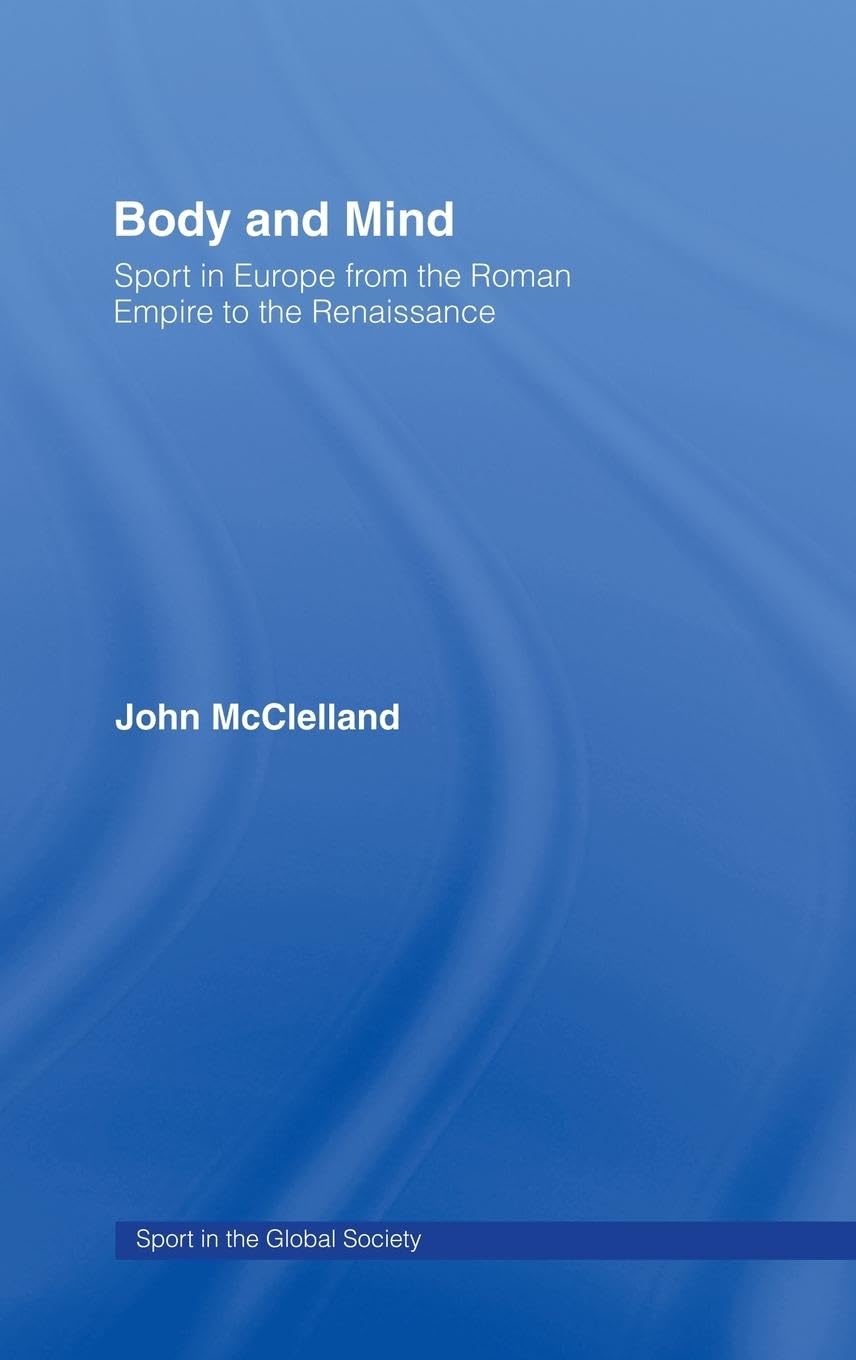 Body and Mind: Sport in Europe from the Roman Empire to the Renaissance (Sport in the Global Society)