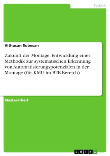 Zukunft der Montage. Entwicklung einer Methodik zur systematischen Erkennung von Automatisierungspotenzialen in der Montage (für KMU im B2B-Bereich)