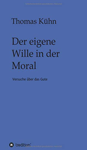 Der eigene Wille in der Moral: Versuche über das Gute