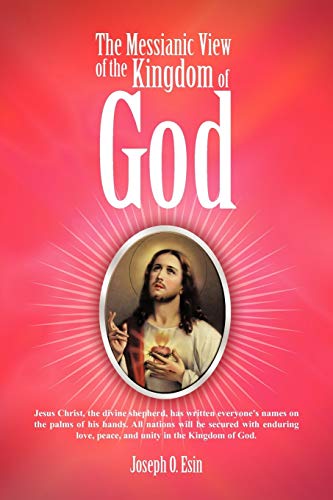 The Messianic View of the Kingdom of God: Jesus Christ, the Divine Shepherd, has Written Everyone's Names on the Palms of his Hands. All Nations will ... Love, Peace, and Unity in the Kingdom of God.