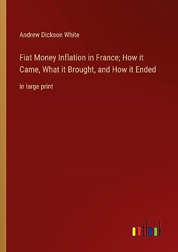 Fiat Money Inflation in France; How it Came, What it Brought, and How it Ended: in large print