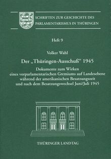 Der "Thüringen-Ausschuss" 1945: Dokumente zum Wirken eines vorparlamentarischen Gremiums auf Landesebene während der amerikanischen Besatzungszeit und ... Geschichte des Parlamentarismus in Thüringen)