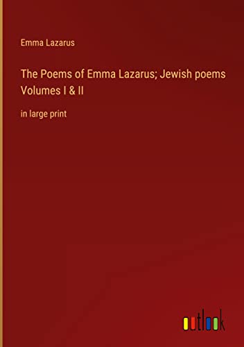 The Poems of Emma Lazarus; Jewish poems Volumes I & II: in large print
