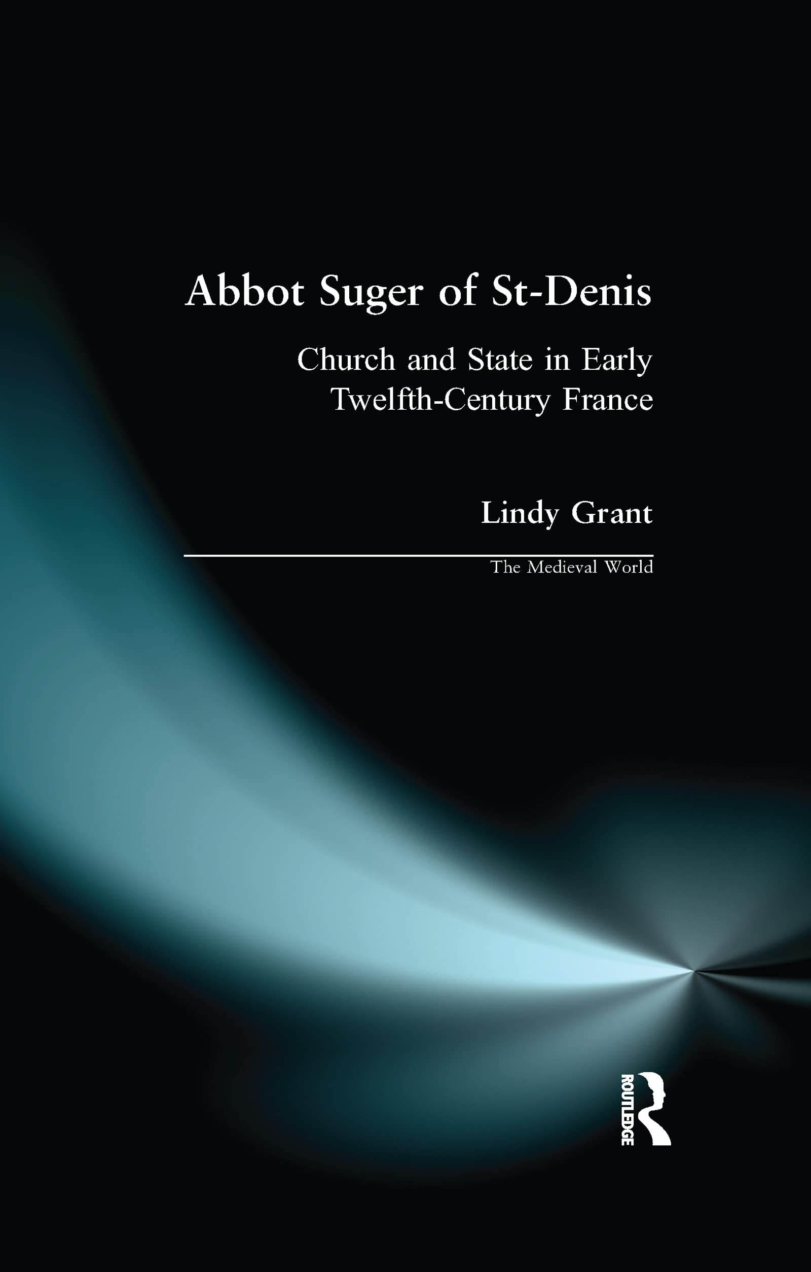 Abbot Suger of St-Denis: Church and State in Early Twelfth-Century France (Medieval World)