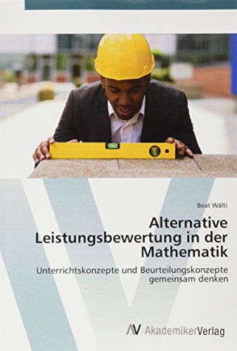 Alternative Leistungsbewertung in der Mathematik: Unterrichtskonzepte und Beurteilungskonzepte gemeinsam denken