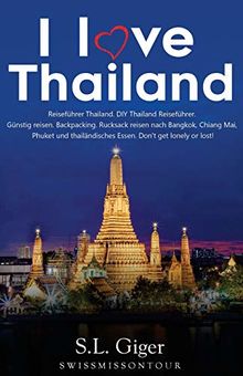 I love Thailand: Reiseführer Thailand. DIY Thailand Reiseführer. Günstig reisen. Backpacking. Rucksack reisen nach Bangkok, Chiang Mai, Phuket und thailändisches Essen. Don't get lonely or lost!