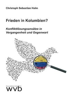 Frieden in Kolumbien?: Konfliktlösungsansätze in Vergangenheit und Gegenwart (Schwerpunkt Lateinamerika)