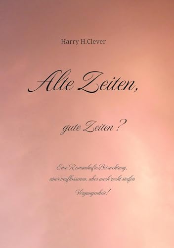 Alte Zeiten, gute Zeiten? - Eine Romanhafte Betrachtung, einer verflossenen, aber auch recht steifen Vergangenheit!: Eine Romanhafte Betrachtung, ... aber auch recht steifen Vergangenheit!