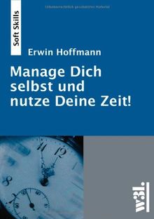 Manage Dich selbst und nutze Deine Zeit!: Effizienz & Effektivität durch bewussteren Umgang mit der Zeit und mit sich selbst