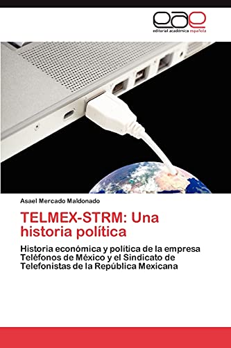 TELMEX-STRM: Una historia política: Historia económica y política de la empresa Teléfonos de México y el Sindicato de Telefonistas de la República Mexicana