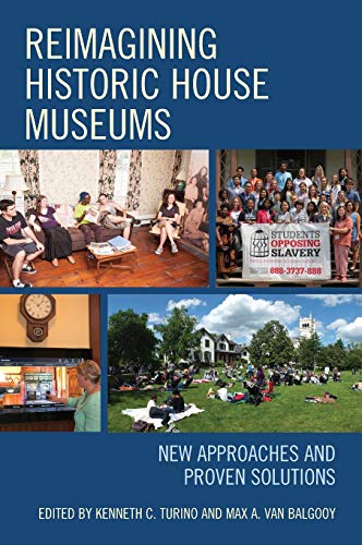 Reimagining Historic House Museums: New Approaches and Proven Solutions (American Association for State and Local History)
