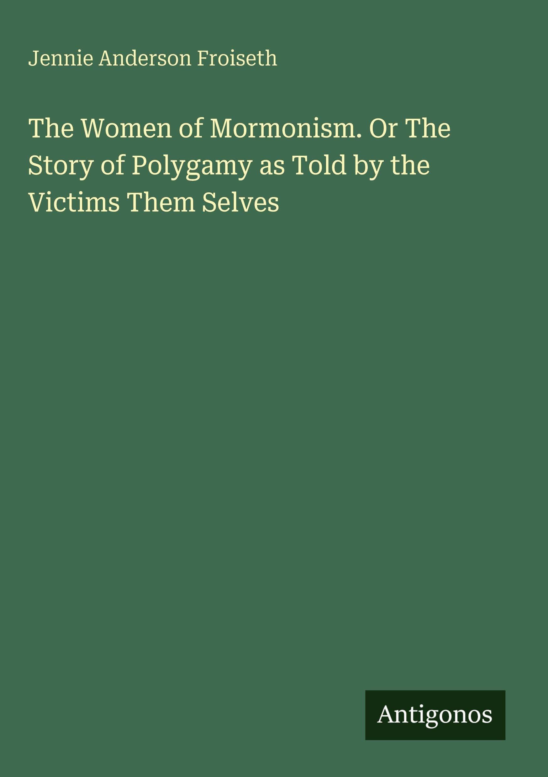 The Women of Mormonism. Or The Story of Polygamy as Told by the Victims Them Selves