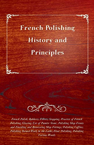 French Polishing - History and Principles: Rubbers; Fillers; Stopping; Practice of French Polishing; Glazing; Use of Pumice Stone; Polishing Shop ... Floor Polishing; Polishing Various Woods